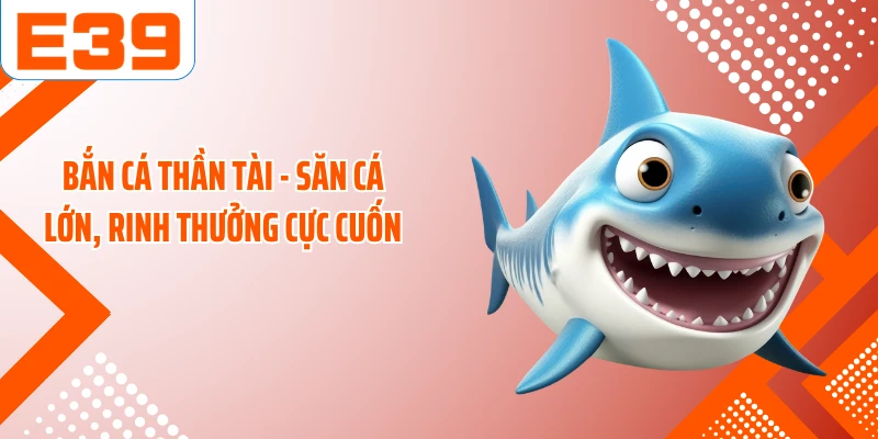 Bắn Cá Thần Tài - Săn Cá Lớn, Rinh Thưởng Cực Cuốn 