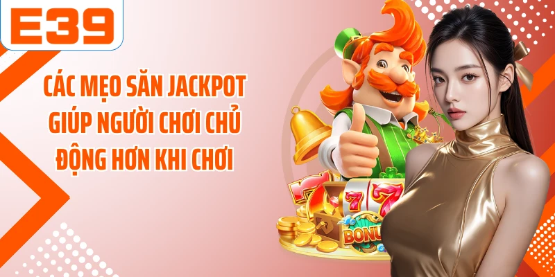 Các mẹo săn Jackpot giúp người chơi chủ động hơn khi chơi