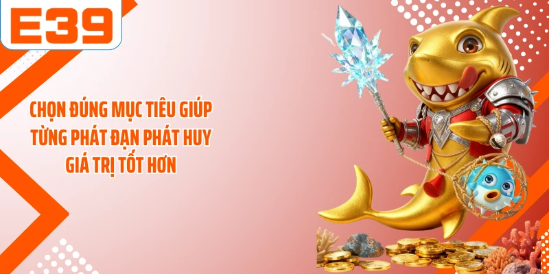 Chọn đúng mục tiêu giúp từng phát đạn phát huy giá trị tốt hơn