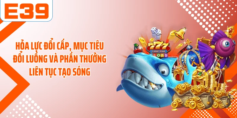 Hỏa lực đổi cấp, mục tiêu đổi luồng và phần thưởng liên tục tạo sóng