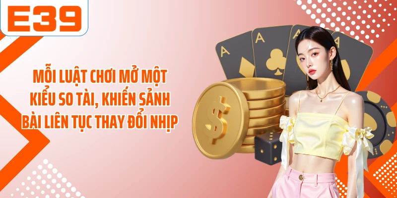 Mỗi luật chơi mở một kiểu so tài, khiến sảnh bài liên tục thay đổi nhịp