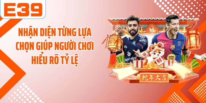 Nhận diện từng lựa chọn giúp người chơi hiểu rõ tỷ lệ