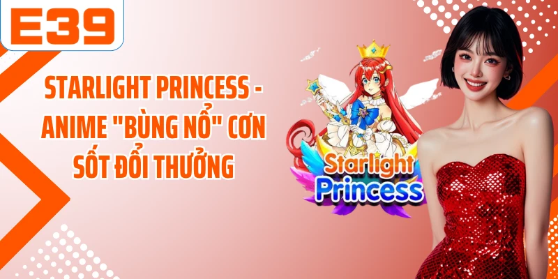 Starlight Princess - Anime "Bùng Nổ" Cơn Sốt Đổi Thưởng