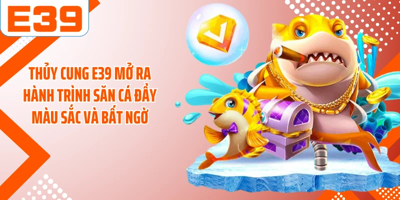 Thủy cung E39 mở ra hành trình săn cá đầy màu sắc và bất ngờ
